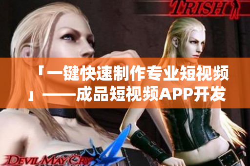 「一鍵快速制作專業(yè)短視頻」——成品短視頻APP開(kāi)發(fā)