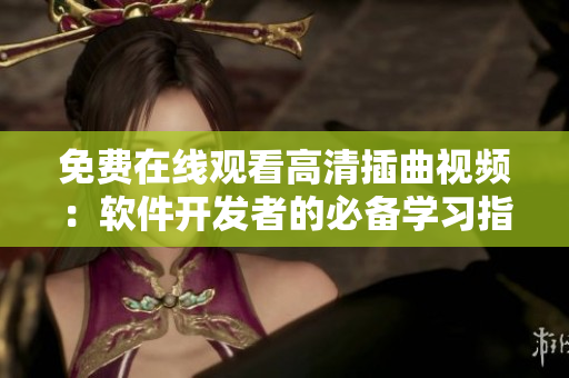 免費(fèi)在線觀看高清插曲視頻：軟件開(kāi)發(fā)者的必備學(xué)習(xí)指南