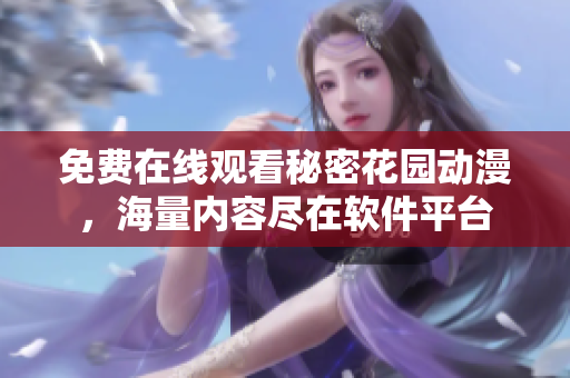 免費(fèi)在線觀看秘密花園動(dòng)漫，海量?jī)?nèi)容盡在軟件平臺(tái)