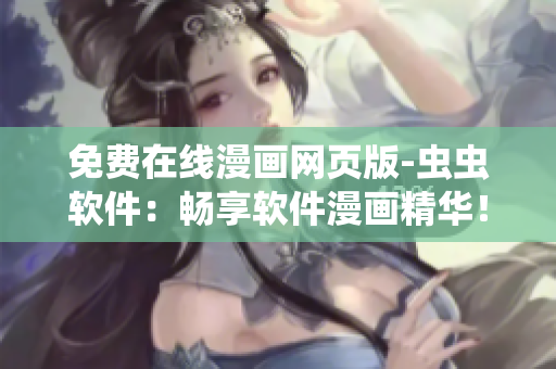 免費在線漫畫網頁版-蟲蟲軟件：暢享軟件漫畫精華！