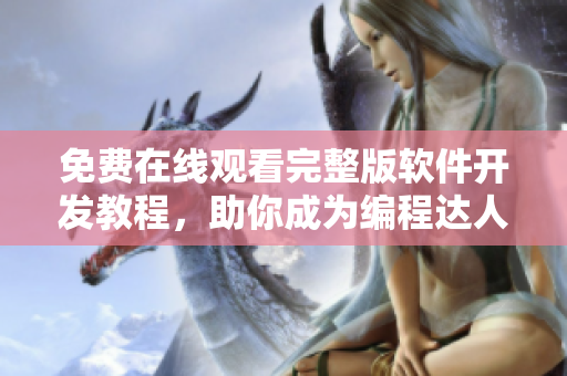免費在線觀看完整版軟件開發(fā)教程，助你成為編程達(dá)人！