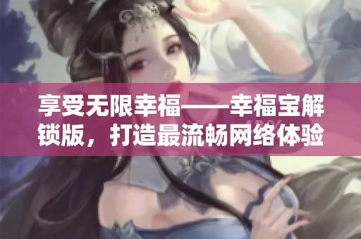 享受無限幸?！腋毥怄i版，打造最流暢網(wǎng)絡(luò)體驗