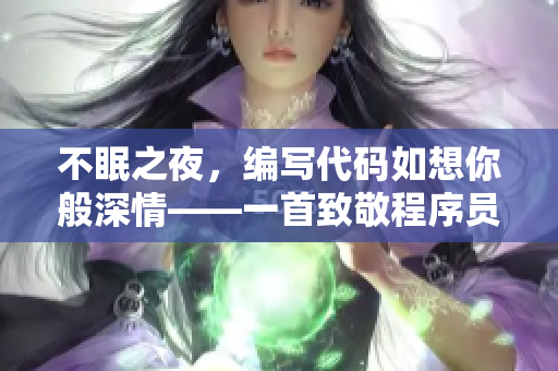 不眠之夜，編寫(xiě)代碼如想你般深情——一首致敬程序員的歌曲