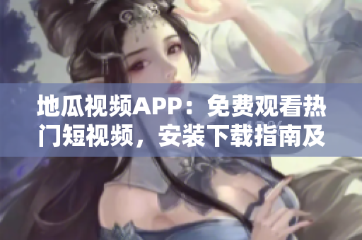 地瓜視頻APP：免費觀看熱門短視頻，安裝下載指南及使用技巧