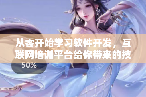 從零開始學(xué)習(xí)軟件開發(fā)，互聯(lián)網(wǎng)培訓(xùn)平臺給你帶來的技能提升