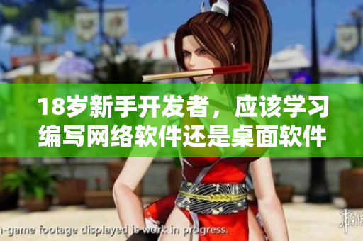 18歲新手開(kāi)發(fā)者，應(yīng)該學(xué)習(xí)編寫網(wǎng)絡(luò)軟件還是桌面軟件？