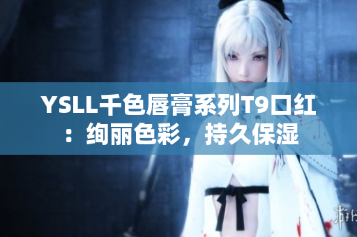 YSLL千色唇膏系列T9口紅：絢麗色彩，持久保濕