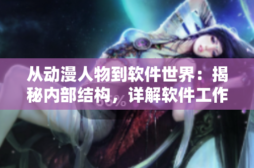 從動漫人物到軟件世界：揭秘內(nèi)部結(jié)構(gòu)，詳解軟件工作流程