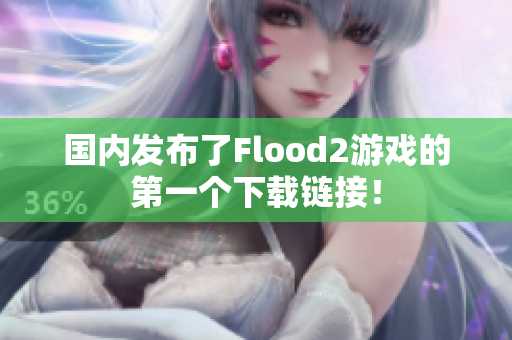 國內(nèi)發(fā)布了Flood2游戲的第一個下載鏈接！