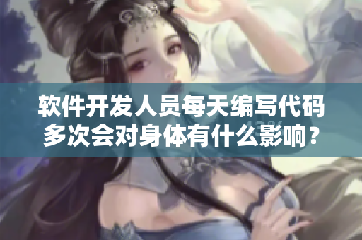 軟件開發(fā)人員每天編寫代碼多次會對身體有什么影響？