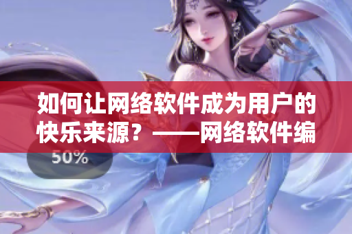 如何讓網(wǎng)絡(luò)軟件成為用戶的快樂(lè)來(lái)源？——網(wǎng)絡(luò)軟件編輯分享