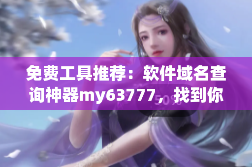 免費工具推薦：軟件域名查詢神器my63777，找到你需要的軟件網(wǎng)址！