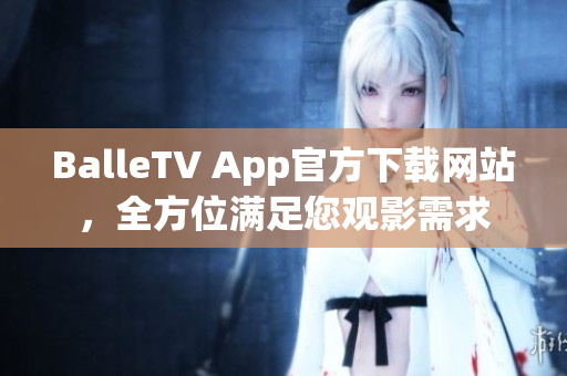 BalleTV App官方下載網(wǎng)站，全方位滿(mǎn)足您觀(guān)影需求