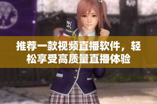 推薦一款視頻直播軟件，輕松享受高質(zhì)量直播體驗