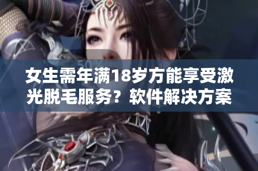 女生需年滿18歲方能享受激光脫毛服務？軟件解決方案如何？