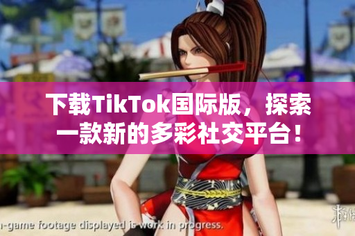 下載TikTok國(guó)際版，探索一款新的多彩社交平臺(tái)！