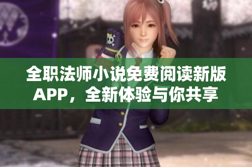 全職法師小說免費閱讀新版APP，全新體驗與你共享
