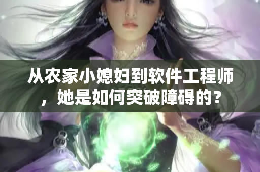 從農(nóng)家小媳婦到軟件工程師，她是如何突破障礙的？