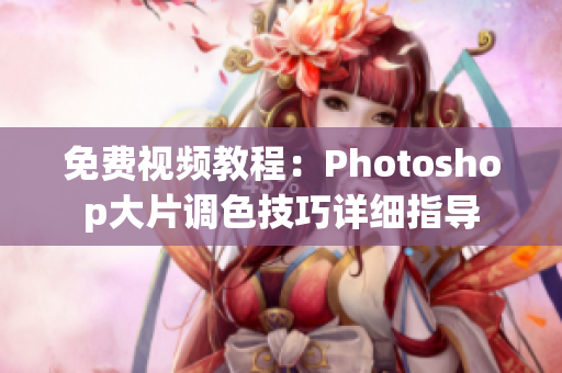 免費視頻教程：Photoshop大片調色技巧詳細指導