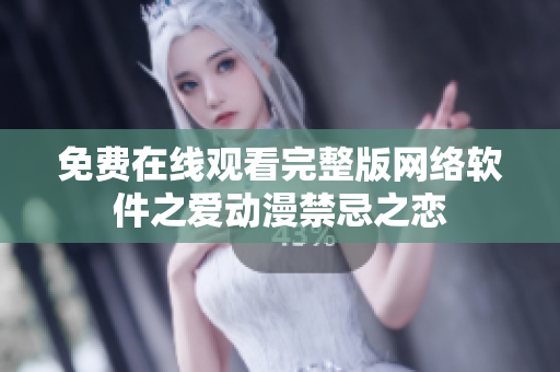 免費(fèi)在線觀看完整版網(wǎng)絡(luò)軟件之愛動漫禁忌之戀
