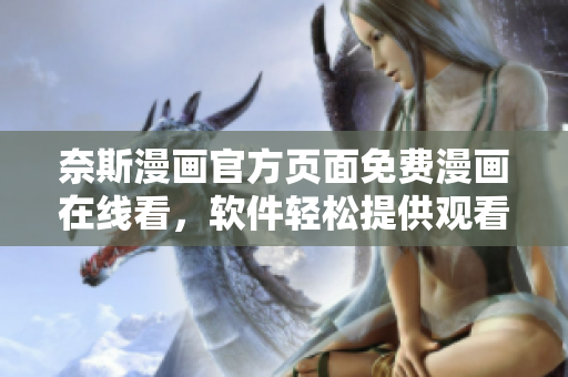 奈斯漫畫(huà)官方頁(yè)面免費(fèi)漫畫(huà)在線看，軟件輕松提供觀看體驗(yàn)