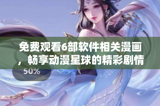 免費(fèi)觀看6部軟件相關(guān)漫畫，暢享動(dòng)漫星球的精彩劇情！