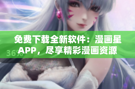 免費下載全新軟件：漫畫星APP，盡享精彩漫畫資源