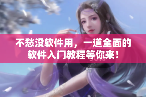 不愁沒軟件用，一道全面的軟件入門教程等你來！