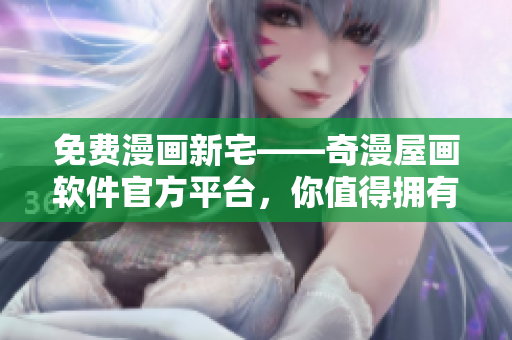 免費漫畫新宅——奇漫屋畫軟件官方平臺，你值得擁有！