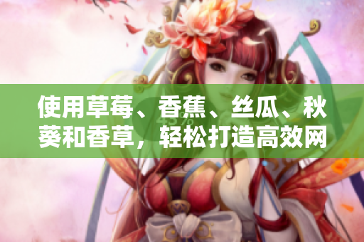 使用草莓、香蕉、絲瓜、秋葵和香草，輕松打造高效網(wǎng)絡(luò)軟件的秘訣
