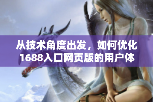 從技術(shù)角度出發(fā)，如何優(yōu)化1688入口網(wǎng)頁版的用戶體驗(yàn)？