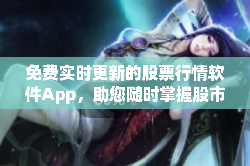 免費實時更新的股票行情軟件App，助您隨時掌握股市動態(tài)