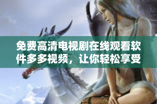 免費高清電視劇在線觀看軟件多多視頻，讓你輕松享受最新影視大片