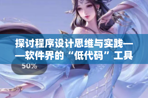 探討程序設(shè)計(jì)思維與實(shí)踐——軟件界的“低代碼”工具你了解多少？