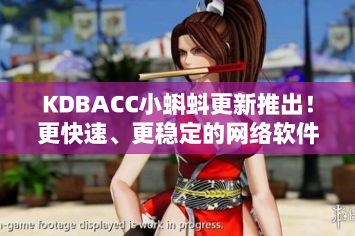 KDBACC小蝌蚪更新推出！更快速、更穩(wěn)定的網(wǎng)絡軟件新特性現(xiàn)已發(fā)布