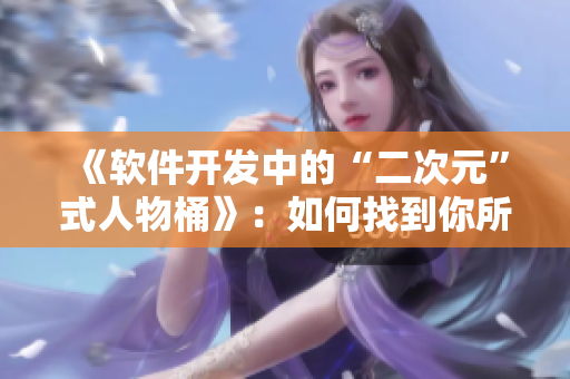 《軟件開發(fā)中的“二次元”式人物桶》：如何找到你所需要的開發(fā)人才？