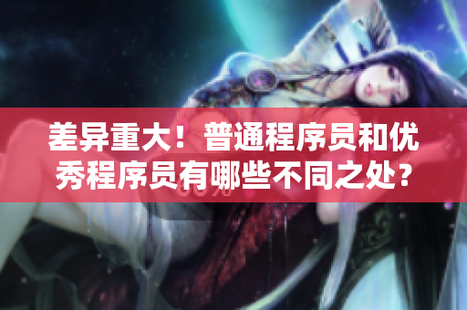 差異重大！普通程序員和優(yōu)秀程序員有哪些不同之處？——軟件開(kāi)發(fā)者分類(lèi)