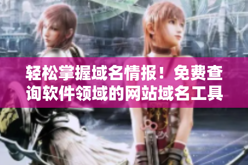 輕松掌握域名情報(bào)！免費(fèi)查詢(xún)軟件領(lǐng)域的網(wǎng)站域名工具來(lái)啦