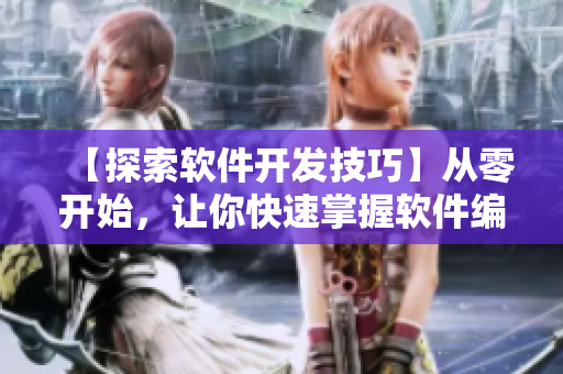 【探索軟件開(kāi)發(fā)技巧】從零開(kāi)始，讓你快速掌握軟件編程的核心知識(shí)！