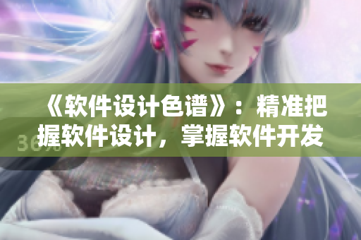 《軟件設(shè)計色譜》：精準(zhǔn)把握軟件設(shè)計，掌握軟件開發(fā)三大領(lǐng)域色值的指南