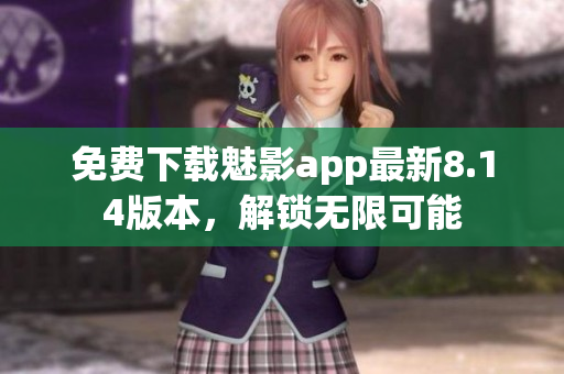 免費下載魅影app最新8.14版本，解鎖無限可能