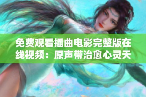 免費觀看插曲電影完整版在線視頻：原聲帶治愈心靈天籟之音