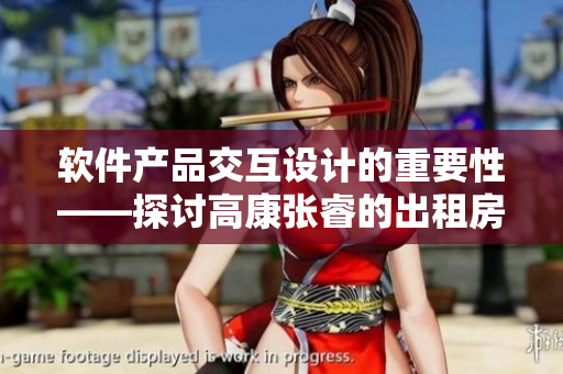 軟件產(chǎn)品交互設(shè)計的重要性——探討高康張睿的出租房交互案例