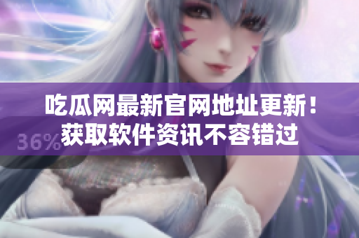 吃瓜網(wǎng)最新官網(wǎng)地址更新！獲取軟件資訊不容錯過