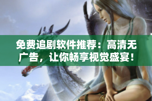 免費追劇軟件推薦：高清無廣告，讓你暢享視覺盛宴！