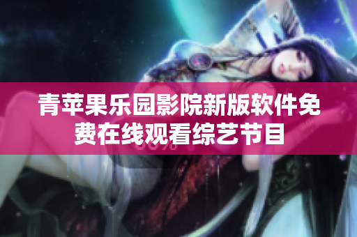 青蘋果樂園影院新版軟件免費(fèi)在線觀看綜藝節(jié)目