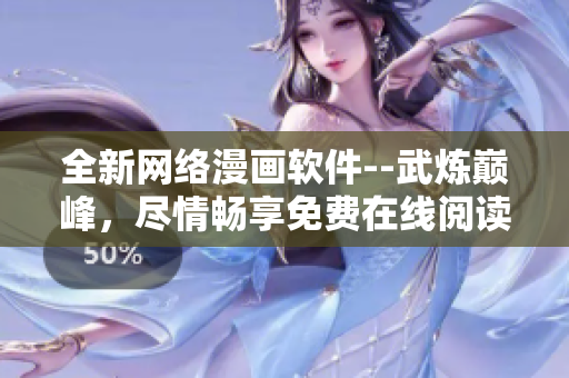 全新網(wǎng)絡(luò)漫畫軟件--武煉巔峰，盡情暢享免費(fèi)在線閱讀