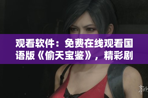 觀看軟件：免費在線觀看國語版《偷天寶鑒》，精彩劇情隨時追劇