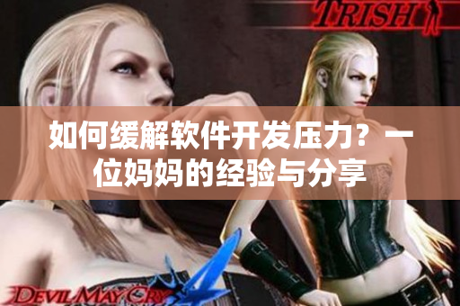 如何緩解軟件開發(fā)壓力？一位媽媽的經(jīng)驗與分享