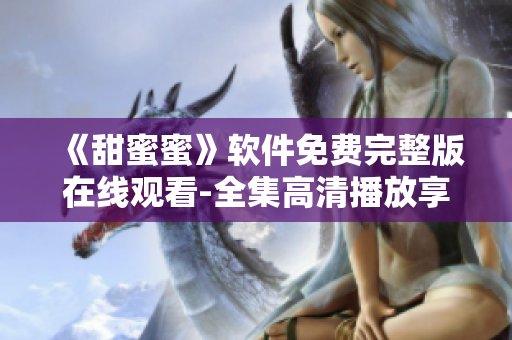 《甜蜜蜜》軟件免費完整版在線觀看-全集高清播放享不停